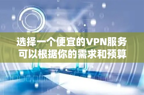选择一个便宜的VPN服务可以根据你的需求和预算来决定。以下是一些常见且价格合理的VPN选项