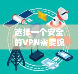 选择一个安全的VPN需要综合考虑多个方面,以下是关键点总结 选择一个安全的VPN需要综合考虑多个方面,以下是关键点总结