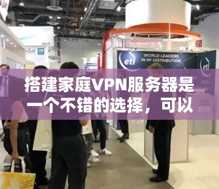 搭建家庭VPN服务器是一个不错的选择,可以为您提供安全的网络连接。以下是详细的步骤指南