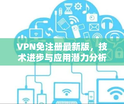VPN免注册最新版,技术进步与应用潜力分析