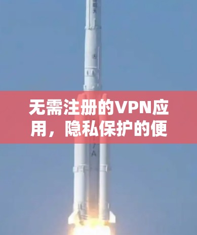无需注册的VPN应用,隐私保护的便捷选择