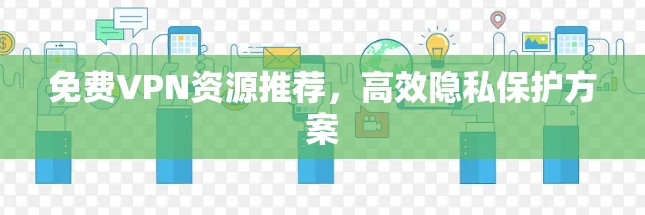 免费VPN资源推荐,高效隐私保护方案 免费VPN资源推荐,高效隐私保护方案