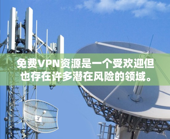 免费VPN资源是一个受欢迎但也存在许多潜在风险的领域。免费VPN服务可能提供基本的隐私保护,但大多数免费服务可能会有以下问题