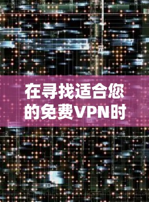 在寻找适合您的免费VPN时,以下是根据您的需求整理的推荐和考虑因素 在寻找适合您的免费VPN时,以下是根据您的需求整理的推荐和考虑因素