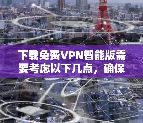 下载免费VPN智能版需要考虑以下几点，确保过程安全且软件可靠