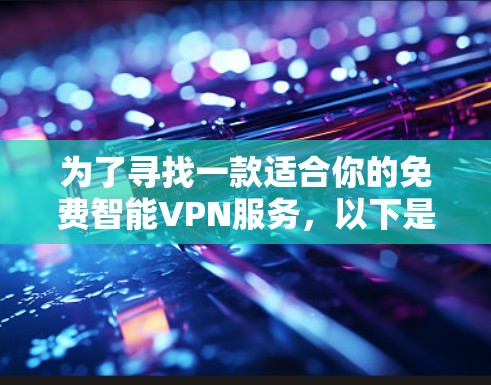 为了寻找一款适合你的免费智能VPN服务,以下是一个有条理的解决方案
