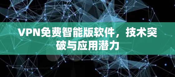 VPN免费智能版软件,技术突破与应用潜力