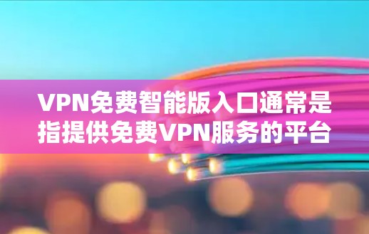 VPN免费智能版入口通常是指提供免费VPN服务的平台或应用程序。以下是一些常见的免费VPN服务入口，供您参考