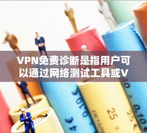 VPN免费诊断是指用户可以通过网络测试工具或VPN服务提供商的自检功能,检查其网络连接和VPN服务的状态,以确保正常运作。以下是详细的步骤指南 VPN免费诊断是指用户可以通过网络测试工具或VPN服务提供商的自检功能,检查其网络连接和VPN服务的状态,以确保正常运作。以下是详细的步骤指南