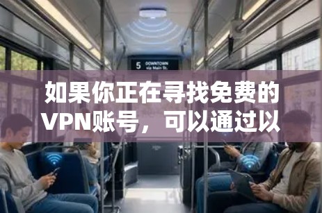 如果你正在寻找免费的VPN账号,可以通过以下方法获取