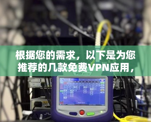 根据您的需求，以下是为您推荐的几款免费VPN应用，每款应用都有详细的特点和适用场景，帮助您做出明智的选择