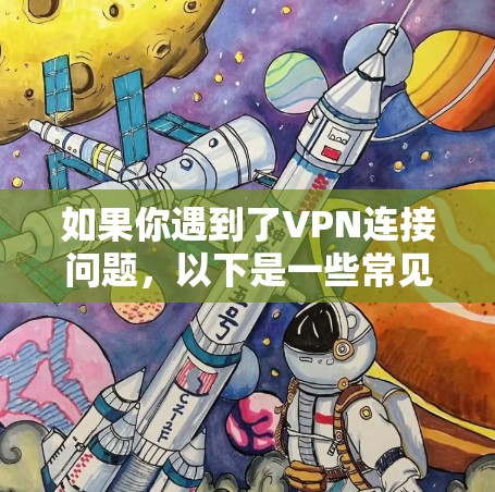 如果你遇到了VPN连接问题,以下是一些常见问题和解决方法