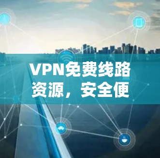 VPN免费线路资源，安全便捷的通信选择