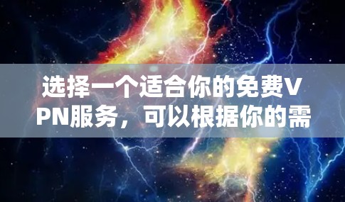 选择一个适合你的免费VPN服务,可以根据你的需求和预算来决定。以下是根据你的需求整理的建议 选择一个适合你的免费VPN服务,可以根据你的需求和预算来决定。以下是根据你的需求整理的建议
