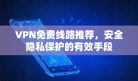 VPN免费线路推荐,安全隐私保护的有效手段 VPN免费线路推荐,安全隐私保护的有效手段