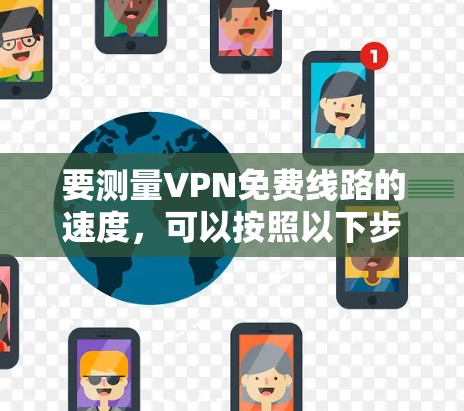 要测量VPN免费线路的速度，可以按照以下步骤进行