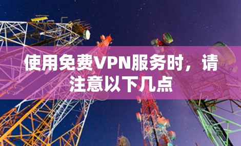 使用免费VPN服务时,请注意以下几点