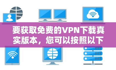 要获取免费的VPN下载真实版本,您可以按照以下步骤操作