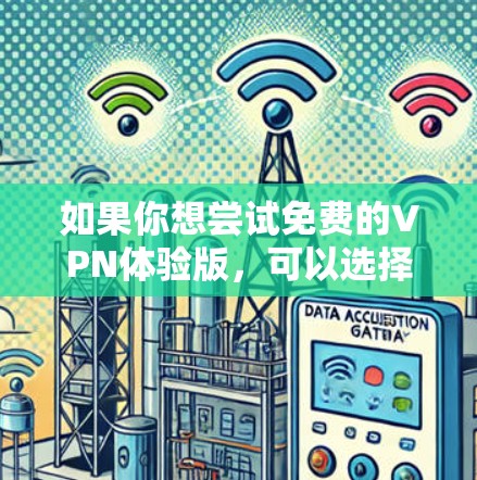 如果你想尝试免费的VPN体验版,可以选择一些提供有限时或有限功能的免费服务。以下是一些常见的免费VPN服务和体验版信息