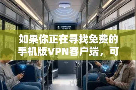 如果你正在寻找免费的手机版VPN客户端,可以通过以下几种方式获取