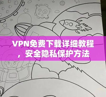 VPN免费下载详细教程,安全隐私保护方法 VPN免费下载详细教程,安全隐私保护方法