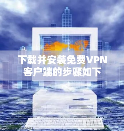 下载并安装免费VPN客户端的步骤如下