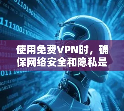 使用免费VPN时,确保网络安全和隐私是非常重要的。以下是一些关于免费VPN下载安装包的注意事项和建议