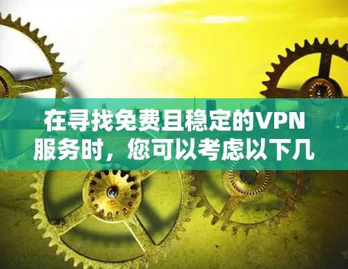 在寻找免费且稳定的VPN服务时,您可以考虑以下几种选项