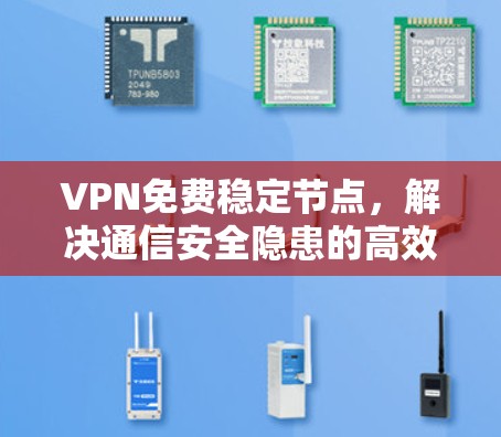 VPN免费稳定节点,解决通信安全隐患的高效解决方案