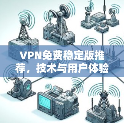 VPN免费稳定版推荐,技术与用户体验的最佳平衡 VPN免费稳定版推荐,技术与用户体验的最佳平衡