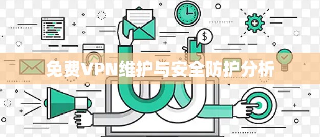 免费VPN维护与安全防护分析