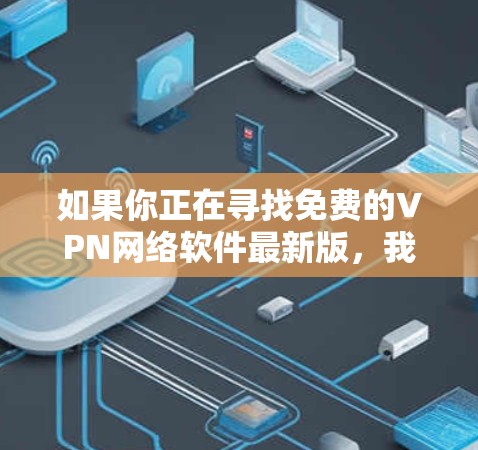 如果你正在寻找免费的VPN网络软件最新版,我可以提供一些常见的免费VPN工具供你参考。以下是一些知名的免费VPN软件及其简要信息