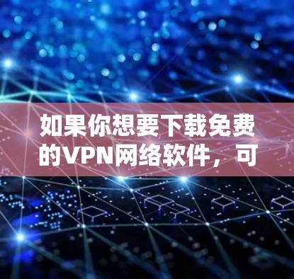 如果你想要下载免费的VPN网络软件,可以参考以下几种常见的免费VPN服务,并确保在下载和使用过程中注意隐私和安全。以下是一些常见的免费VPN软件及其下载链接 如果你想要下载免费的VPN网络软件,可以参考以下几种常见的免费VPN服务,并确保在下载和使用过程中注意隐私和安全。以下是一些常见的免费VPN软件及其下载链接