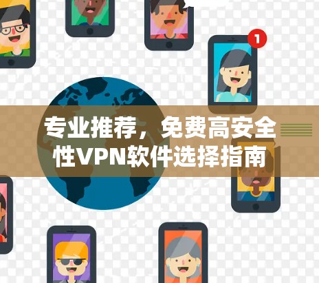 专业推荐,免费高安全性VPN软件选择指南 专业推荐,免费高安全性VPN软件选择指南