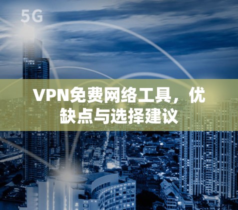 VPN免费网络工具,优缺点与选择建议