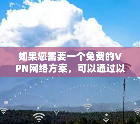 如果您需要一个免费的VPN网络方案,可以通过以下方法实现 如果您需要一个免费的VPN网络方案,可以通过以下方法实现