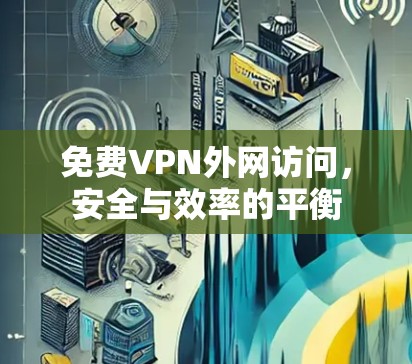 免费VPN外网访问，安全与效率的平衡
