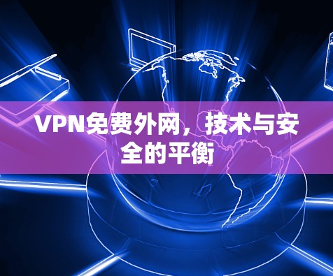 VPN免费外网,技术与安全的平衡 VPN免费外网,技术与安全的平衡