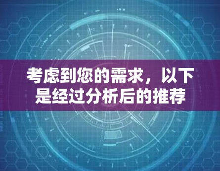考虑到您的需求,以下是经过分析后的推荐
