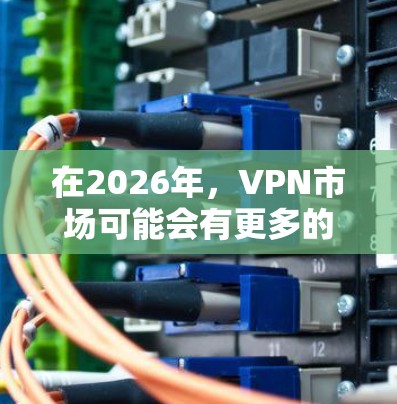 在2026年,VPN市场可能会有更多的创新和技术进步,但目前我们只能基于当前的技术和趋势来推测未来的VPN发展。以下是一些关于免费VPN的建议和测评,供你参考 在2026年,VPN市场可能会有更多的创新和技术进步,但目前我们只能基于当前的技术和趋势来推测未来的VPN发展。以下是一些关于免费VPN的建议和测评,供你参考