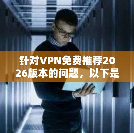 针对VPN免费推荐2026版本的问题,以下是一些建议和推荐 针对VPN免费推荐2026版本的问题,以下是一些建议和推荐