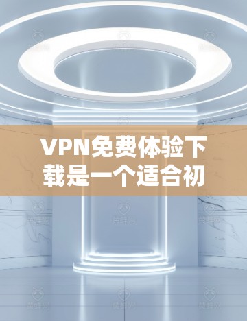 VPN免费体验下载是一个适合初次了解和体验VPN服务的好方法,以下是关于免费VPN的详细分析和建议 VPN免费体验下载是一个适合初次了解和体验VPN服务的好方法,以下是关于免费VPN的详细分析和建议