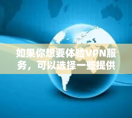 如果你想要体验VPN服务,可以选择一些提供免费体验的VPN客户端。以下是一些常见的VPN服务及其免费体验信息 如果你想要体验VPN服务,可以选择一些提供免费体验的VPN客户端。以下是一些常见的VPN服务及其免费体验信息