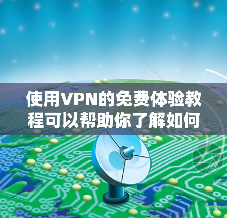 使用VPN的免费体验教程可以帮助你了解如何在不支付费用时安全地访问互联网。以下是详细的步骤指南 使用VPN的免费体验教程可以帮助你了解如何在不支付费用时安全地访问互联网。以下是详细的步骤指南