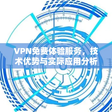 VPN免费体验服务,技术优势与实际应用分析 VPN免费体验服务,技术优势与实际应用分析