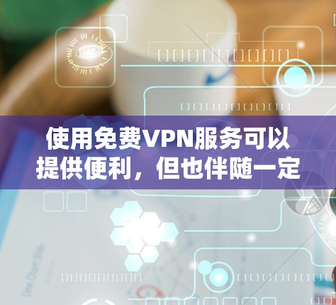 使用免费VPN服务可以提供便利,但也伴随一定的风险。以下是对免费VPN使用的总结和建议 使用免费VPN服务可以提供便利,但也伴随一定的风险。以下是对免费VPN使用的总结和建议