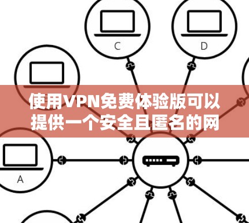 使用VPN免费体验版可以提供一个安全且匿名的网络环境，适合需要访问受限网站或保护隐私的人。以下是使用步骤和注意事项