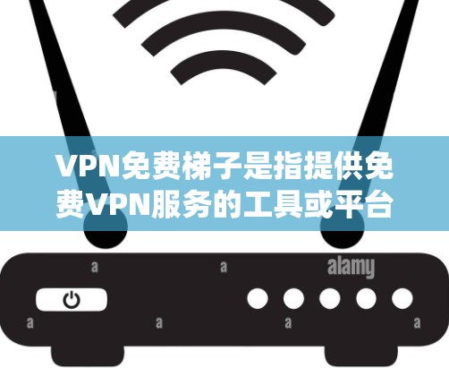 VPN免费梯子是指提供免费VPN服务的工具或平台，旨在帮助用户绕过网络限制，保护隐私或访问受限的内容。以下是关于VPN免费梯子的详细解释和建议