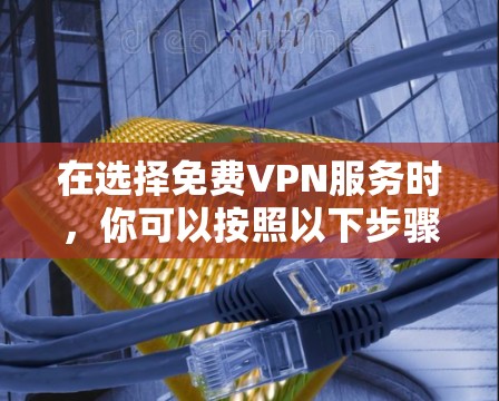 在选择免费VPN服务时,你可以按照以下步骤进行