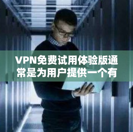 VPN免费试用体验版通常是为用户提供一个有限期的免费服务，允许他们体验VPN的功能。以下是一些常见的优点和可能的问题